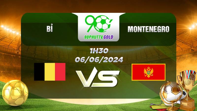 Nhận định bóng đá Bỉ vs Montenegro, 1h30 06/06/2024