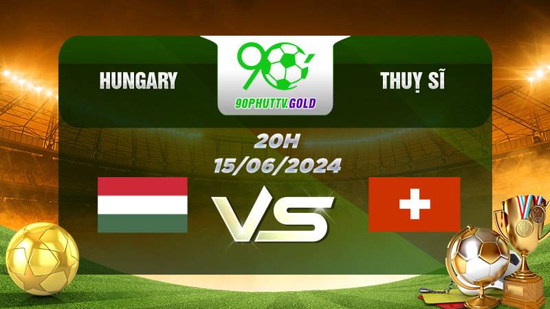 Nhận định bóng đá Hungary vs Thụy Sĩ, 20h 15/06/2024