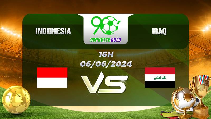 Nhận định bóng đá Indonesia vs Iraq, 16h 06/06/2024