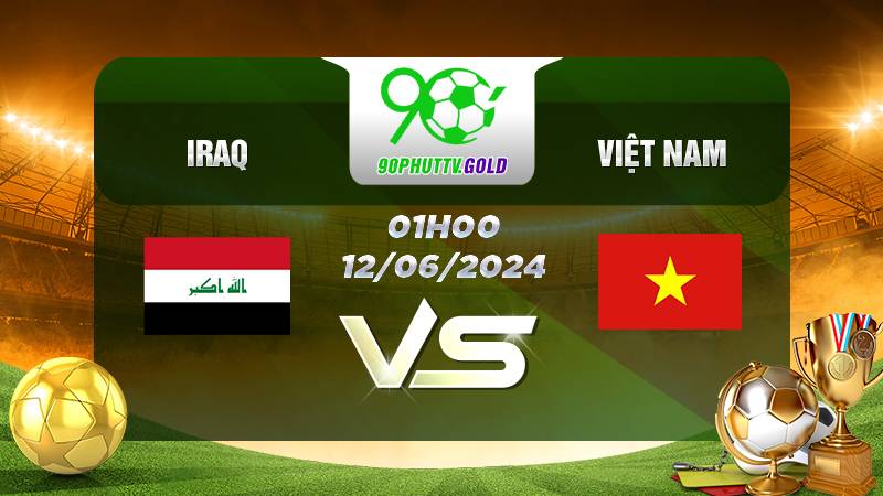 Nhận định bóng đá Iraq vs Việt Nam, 1h 12/06/2024