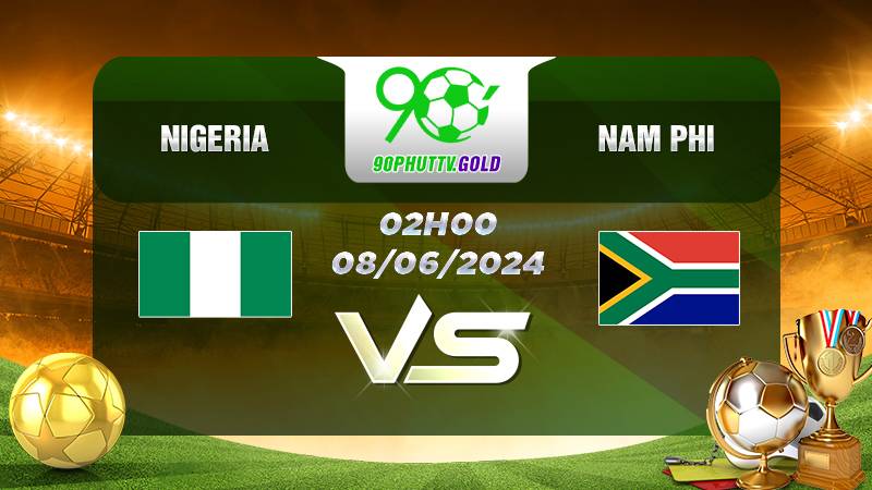 Nhận định bóng đá Nigeria vs Nam Phi, 2h 08/06/2024