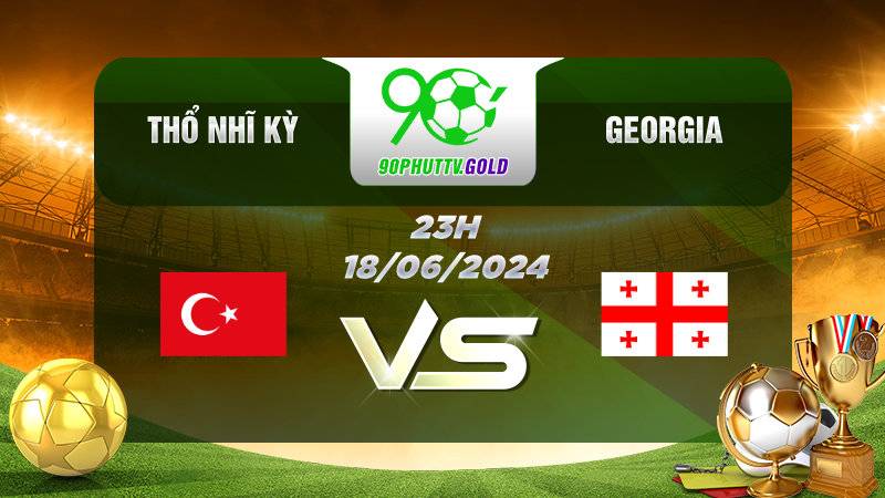 Nhận định bóng đá Thổ Nhĩ Kỳ vs Georgia, 23h 18/06/2024